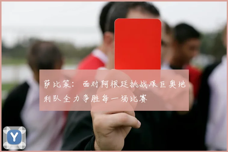 萨比策：面对阿根廷挑战艰巨奥地利队全力争胜每一场比赛