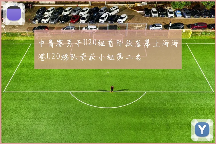 中青赛男子U20组首阶段落幕上海海港U20梯队荣获小组第二名