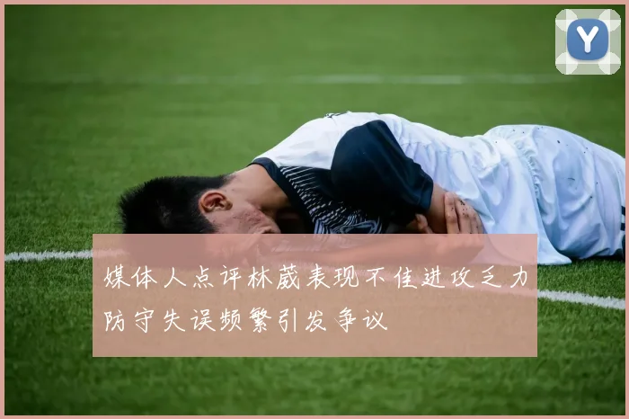 媒体人点评林葳表现不佳进攻乏力防守失误频繁引发争议