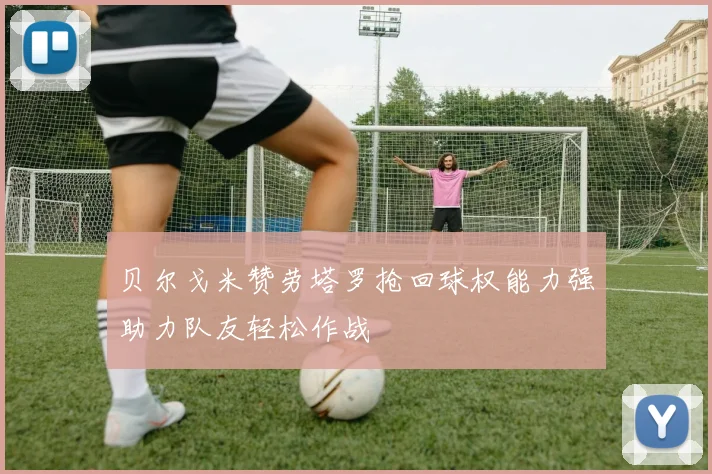 贝尔戈米赞劳塔罗抢回球权能力强助力队友轻松作战