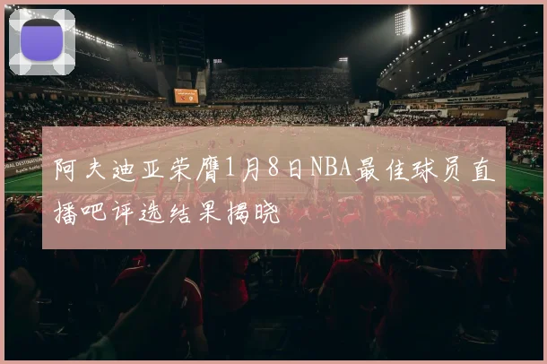 阿夫迪亚荣膺1月8日NBA最佳球员直播吧评选结果揭晓