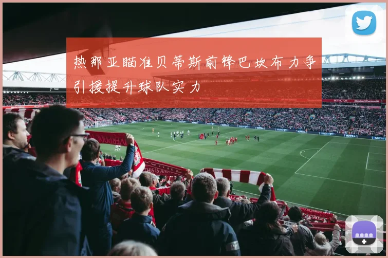 热那亚瞄准贝蒂斯前锋巴坎布力争引援提升球队实力