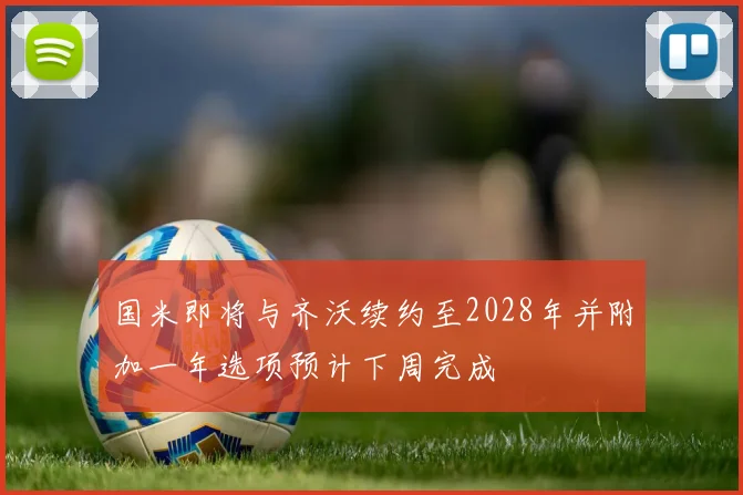 国米即将与齐沃续约至2028年并附加一年选项预计下周完成