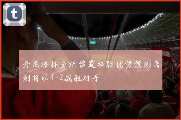 丹尼格林分析雷霆经验优势预测马刺将以4-2战胜对手