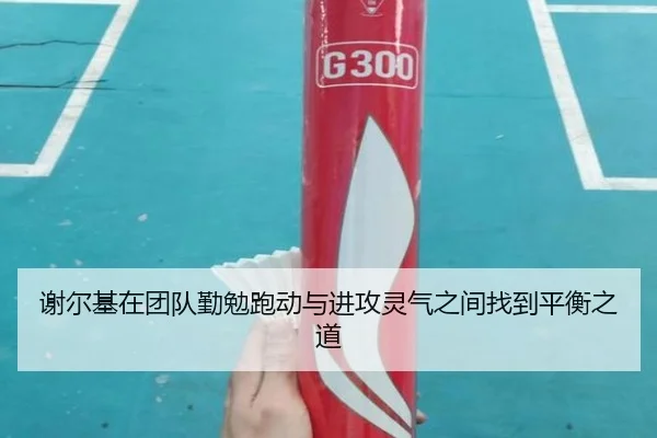 谢尔基在团队勤勉跑动与进攻灵气之间找到平衡之道